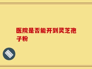 医院是否能开到灵芝孢子粉