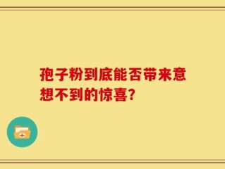孢子粉到底能否带来意想不到的惊喜？