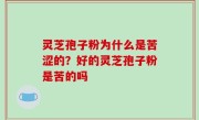 灵芝孢子粉为什么是苦涩的？好的灵芝孢子粉是苦的吗
