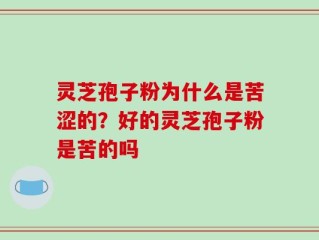 灵芝孢子粉为什么是苦涩的？好的灵芝孢子粉是苦的吗