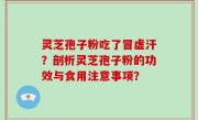灵芝孢子粉吃了冒虚汗？剖析灵芝孢子粉的功效与食用注意事项？