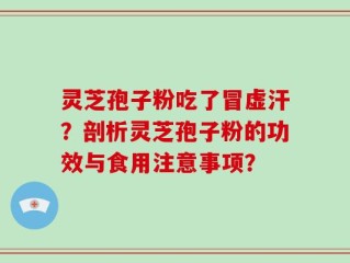 灵芝孢子粉吃了冒虚汗？剖析灵芝孢子粉的功效与食用注意事项？