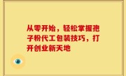 从零开始，轻松掌握孢子粉代工包装技巧，打开创业新天地
