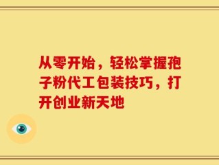 从零开始，轻松掌握孢子粉代工包装技巧，打开创业新天地