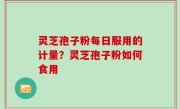 灵芝孢子粉每日服用的计量？灵芝孢子粉如何食用
