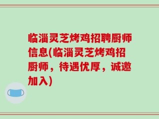 临淄灵芝烤鸡招聘厨师信息(临淄灵芝烤鸡招厨师，待遇优厚，诚邀加入)