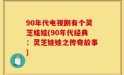 90年代电视剧有个灵芝娃娃(90年代经典：灵芝娃娃之传奇故事)