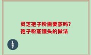 灵芝孢子粉需要蒸吗？孢子粉蒸馒头的做法