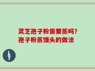 灵芝孢子粉需要蒸吗？孢子粉蒸馒头的做法