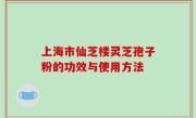 上海市仙芝楼灵芝孢子粉的功效与使用方法