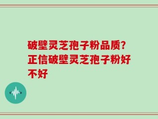 破壁灵芝孢子粉品质？正信破壁灵芝孢子粉好不好