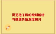 灵芝孢子粉的级别解析与健康价值深度探讨