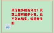 灵芝粗多糖百分比？灵芝上面有很多小孔，也不怎么结实，说是野生的