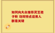 如何向大众推荐灵芝孢子粉 功效特点适用人群是关键