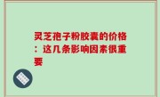 灵芝孢子粉胶囊的价格：这几条影响因素很重要