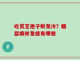 吃灵芝孢子粉发冷？糖尿病并发症有哪些