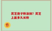 灵芝孢子粉涂抹？灵芝上面多久长粉
