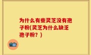 为什么有些灵芝没有孢子粉(灵芝为什么缺乏孢子粉？)
