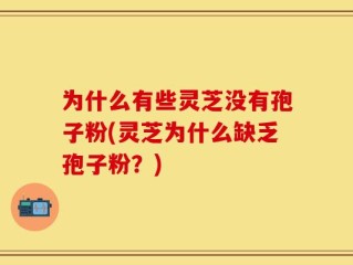 为什么有些灵芝没有孢子粉(灵芝为什么缺乏孢子粉？)