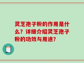 灵芝孢子粉的作用是什么？详细介绍灵芝孢子粉的功效与用途？