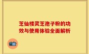 芝仙楼灵芝孢子粉的功效与使用体验全面解析