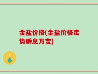 金盐价格(金盐价格走势瞬息万变)