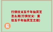 行侠仗义五千年仙灵芝怎么用(行侠仗义：重拾五千年仙灵芝之道)