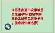 江苏省南通市安惠破壁灵芝孢子粉(南通市安惠推出破壁灵芝孢子粉，健康养生新选择)