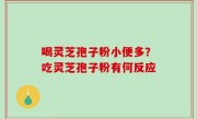 喝灵芝孢子粉小便多？吃灵芝孢子粉有何反应