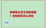 姜黄联合灵芝发酵破壁？自制姜蓉怎么保存