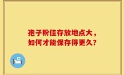 孢子粉佳存放地点大，如何才能保存得更久？
