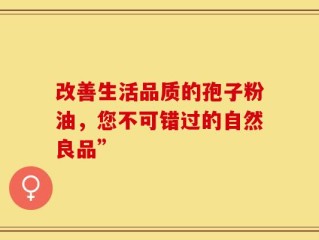 改善生活品质的孢子粉油，您不可错过的自然良品”