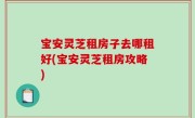宝安灵芝租房子去哪租好(宝安灵芝租房攻略)