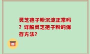 灵芝孢子粉沉淀正常吗？详解灵芝孢子粉的保存方法？