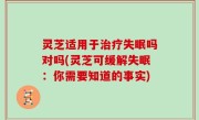 灵芝适用于治疗失眠吗对吗(灵芝可缓解失眠：你需要知道的事实)