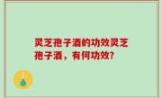 灵芝孢子酒的功效灵芝孢子酒，有何功效？
