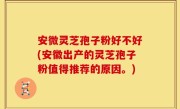 安微灵芝孢子粉好不好(安徽出产的灵芝孢子粉值得推荐的原因。)