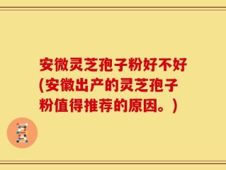 安微灵芝孢子粉好不好(安徽出产的灵芝孢子粉值得推荐的原因。)
