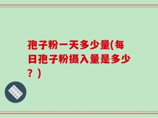 孢子粉一天多少量(每日孢子粉摄入量是多少？)