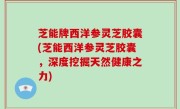 芝能牌西洋参灵芝胶囊(芝能西洋参灵芝胶囊，深度挖掘天然健康之力)