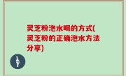 灵芝粉泡水喝的方式(灵芝粉的正确泡水方法分享)