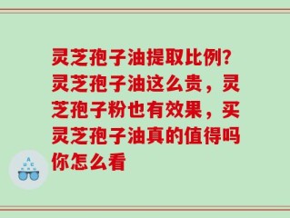 灵芝孢子油提取比例？灵芝孢子油这么贵，灵芝孢子粉也有效果，买灵芝孢子油真的值得吗你怎么看