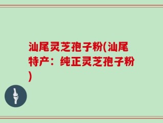 汕尾灵芝孢子粉(汕尾特产：纯正灵芝孢子粉)