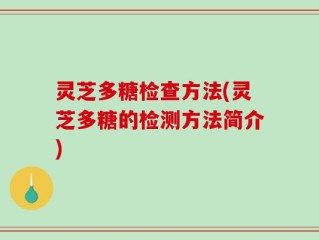 灵芝多糖检查方法(灵芝多糖的检测方法简介)