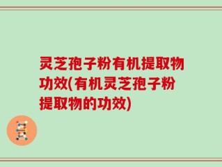 灵芝孢子粉有机提取物功效(有机灵芝孢子粉提取物的功效)