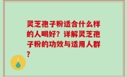 灵芝孢子粉适合什么样的人喝好?详解灵芝孢子粉的功效与适用人群?