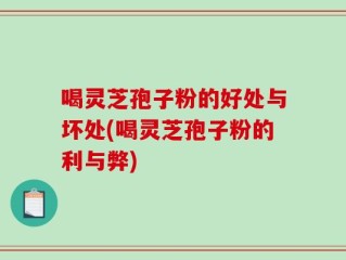 喝灵芝孢子粉的好处与坏处(喝灵芝孢子粉的利与弊)