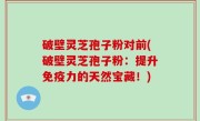 破壁灵芝孢子粉对前(破壁灵芝孢子粉：提升免疫力的天然宝藏！)