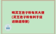 喝灵芝孢子粉每天大便(灵芝孢子粉有利于促进肠道排便)