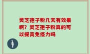 灵芝孢子粉几天有效果啊？灵芝孢子粉真的可以提高免疫力吗